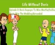Here&#39;s the second episode of Life Without Doris! Enjoy!nnOriginal Upload Date: 4/24/16nnSummary: Months after Boris and Doris divorce, Boris invites his secret lover, Miss Ann Martin, also known as Caillou&#39;s preschool teacher, and proposes to her. The day after that, yeah I know, they&#39;re mad thirsty for each other, the two lovers hold a wedding at a church, forcing Caillou and his 2-year old sister, Rosie to go. But, Caillou makes a plan to escape this scene, while he doesn&#39;t know what Boris wil