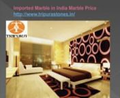 Imported Marble in India Marble PricenImported Marble in India Marble Pricenhttp://www.tripurastones.in/nImported Marble is available from Turkey, Spain and Italy. Imported Marble Slabs/ Tiles are of different colors give attracting view to the Rooms, Offices, and Buildings. Our prominent client list includes many well known personalities residing over Metropolitan City of India – Delhi, Mumbai, Chennai and Kolkata.nImported Marble in India Marble Pricenhttp://www.tripurastones.in/n nImported