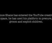The following video is a compilation of Shane Dawson footage he attempted to delete from existence. nnShane Dawson was supposedly cancelled and afterwards made an attempt to come back to the YouTube platform by making an accountability video (where he took zero accountability) and claiming his wildly inappropriate behaviour and racist “skits” were simply jokes in poor taste and he has since matured. nnHowever, the following footage dates back from his early teens to his thirties. nnCurrently