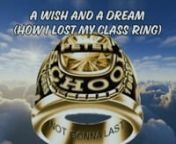 “A Wish and a Dream (How I Lost My Class Ring)”n1981  nWritten during my senior year of high school, this tells a highly dramatized version of how I lost my class ring during a night at Somerville Lake after the prom.nnVerse 1: nCnGot off early from my shiftnFnAt Mamas on Texas AvenuenGnHeaded home and took a showernCnPut on my rented tux and shoesnnHopped on my Honda 360nRevved it loud to wake the nightnStopped to pick up my prom datenHer perfume smelled so right nnRolled on to the scho