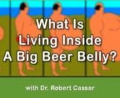 What Is Living Inside A Big Beer Belly? Have You Wondered What’s Living In The Belly of a Male, Female or Child that has a Distended Belly?nnCould it be possible that the “Huge Abdominal Belly” is a huge infestation of creatures we call Parasites and / or Toxicity that the parasites live in?nnI lost 40 pounds of FAT, PARASITES, TOXICITY, and really rebuilt my body and mind over a few years of using all of the Terrain Modification Protocols, Practices and Principles.nnGo to eartheracademy.c