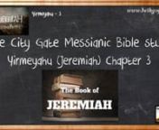 THE CITY GATE MESSIANIC BIBLE STUDY - JEREMIAH CHAP. 3nnnSECTION 01 V01-07 you prostituted yourself to many loversnSECTION 02 V06-10 Have you seen the things that backsliding Isra&#39;el has been doing?nSECTION 03 V11-16