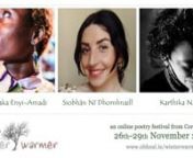 Thursday 26th Novembern6.00pm – 7.30pmnnChiamaka Enyi-Amadi &#124; Siobhán Ní Dhomhnaill &#124; Karthika NaïrnnChiamaka Enyi-Amadi is a Lagos-born, Galway-bred, and Dublin-based writer, editor, performer, and arts facilitator. Her work is published in Poetry International 25, Poetry Ireland Review 129, RTÉ Poetry Programme, IMMA Magazine, Architecture Ireland, The Irish Times, Writing Home: the ‘New Irish’ Poets, which she co-edited with Pat Boran (Dedalus Press, 2019), as well as The Art of the