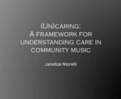 Janelize MorellinnnThere is consensus that caring should play a central role in music education and community music (ElliottHiggins &amp; Willingham, 2017). Wood and Ansdell (2018) also argue that community musicing should form part of the general health-care system through community music therapy. Despite this general consensus, it remains difficult to clearly define what is meant by caring and in what ways caring actions may be understood within the context of music education and community m