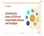 In this webinar, we will delve into the intricacies of HeadSpin&#39;s integrated OCR technology. We will uncover the techniques to extract text from frames, leveraging its capabilities to read and interpret text from images for robust content validation.&#60;br/&#62;&#60;br/&#62;The second part of the webinar will explore the functionality of the reference-based Image Match Analysis suite. This suite empowers you to use an image as a query, comprehensively assessing your application&#39;s content on a screen during testing.&#60;br/&#62;&#60;br/&#62;Discover how the advanced AI Compute features of HeadSpin, coupled with Performance Analysis testing, can significantly enhance your current testing initiatives, ultimately contributing to an improved user experience.&#60;br/&#62;&#60;br/&#62;Connect now to discover more about HeadSpin&#39;s capabilities: https://www.headspin.io/