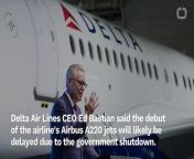 Delta Air Lines CEO Ed Bastian announced on Tuesday that the debut of the airline&#39;s brand new Airbus A220 jets will likely be delayed due to the government shutdown.